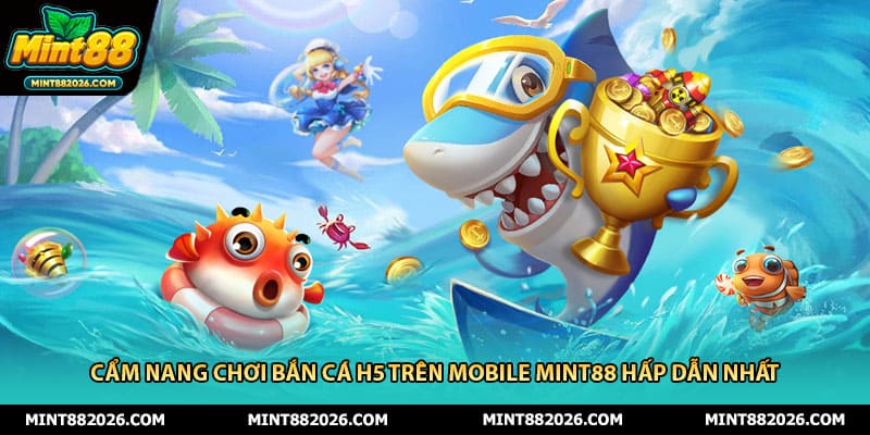 Cẩm Nang Chơi Bắn Cá H5 Trên Mobile Mint88 Hấp Dẫn Nhất